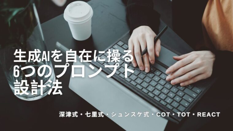 深津式・七里式・シュンスケ式・COT・ToT・ReAct—生成AIを自在に操る6つのプロンプト設計法