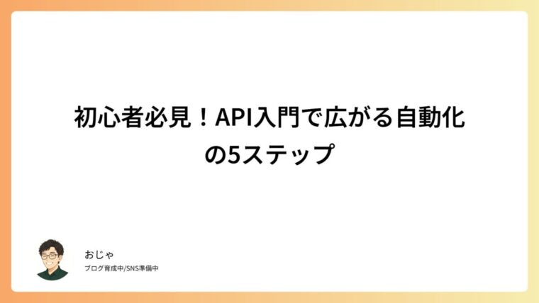 初心者必見！API入門で広がる自動化の5ステップ
