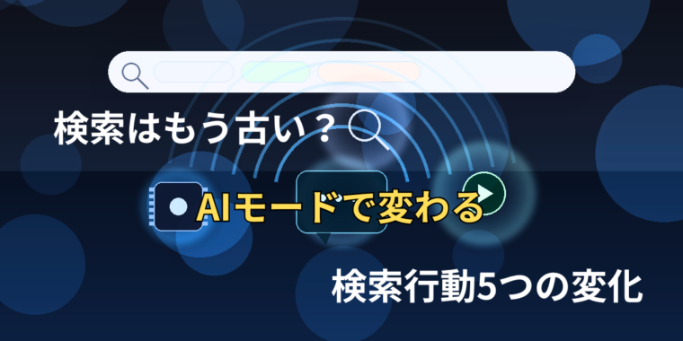 検索はもう古い？AIモードで変わる検索行動5つの変化